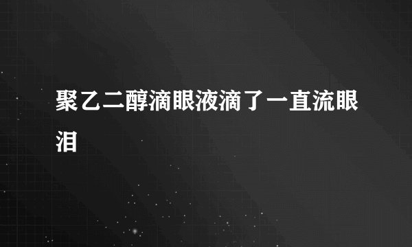 聚乙二醇滴眼液滴了一直流眼泪