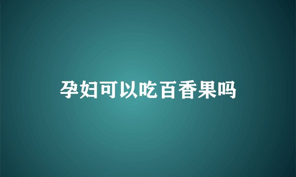 孕妇可以吃百香果吗