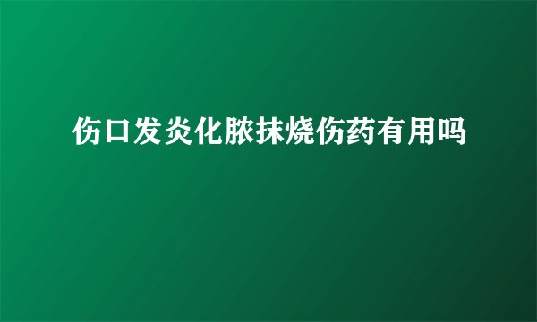 伤口发炎化脓抹烧伤药有用吗