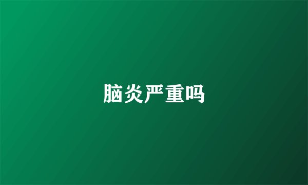 脑炎严重吗