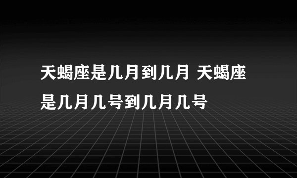 天蝎座是几月到几月 天蝎座是几月几号到几月几号