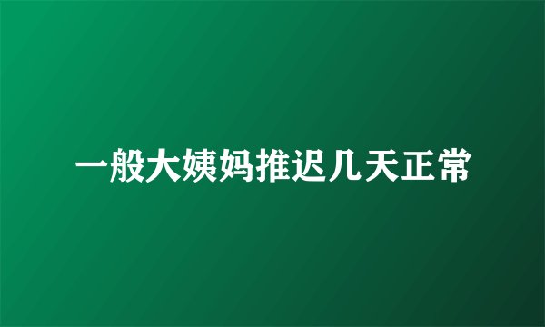 一般大姨妈推迟几天正常