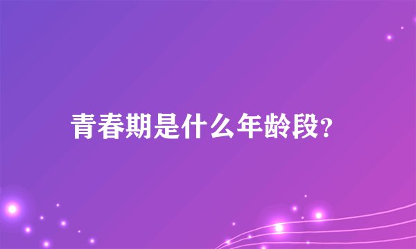 青春期是什么年龄段?