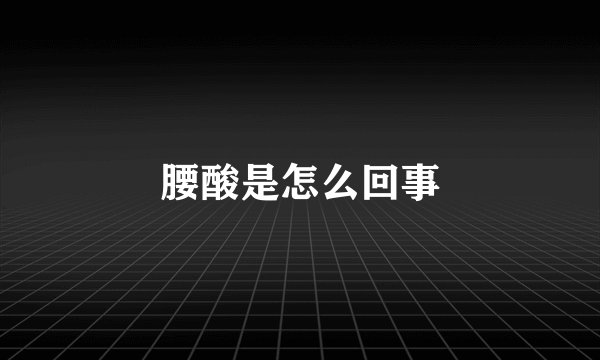 腰酸是怎么回事