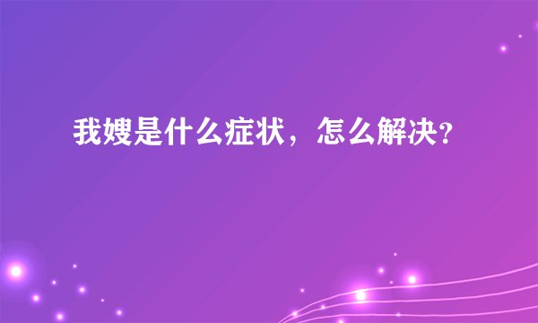 我嫂是什么症状,怎么解决?