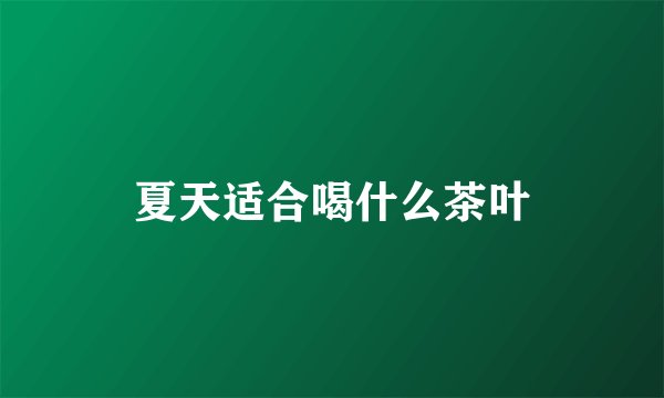 夏天适合喝什么茶叶