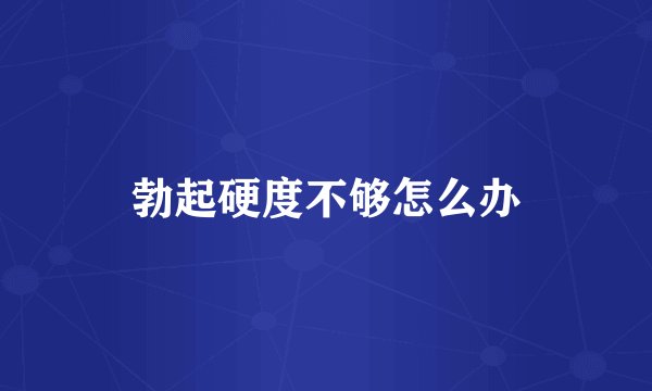 勃起硬度不够怎么办