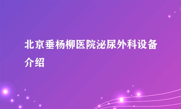 北京垂杨柳医院泌尿外科设备介绍