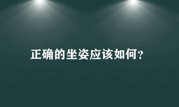 正确的坐姿应该如何？