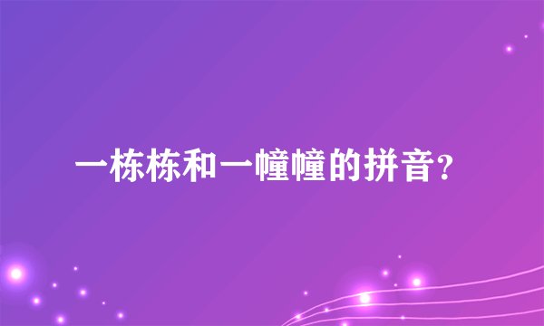 一栋栋和一幢幢的拼音？
