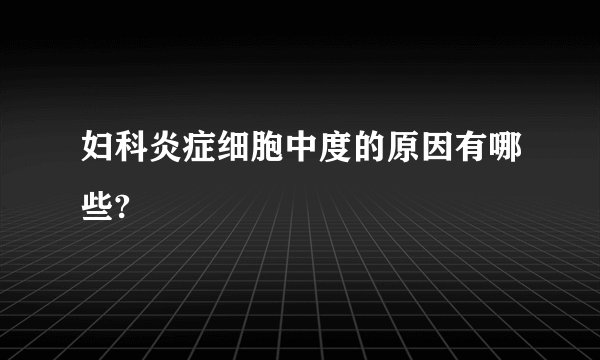 妇科炎症细胞中度的原因有哪些?