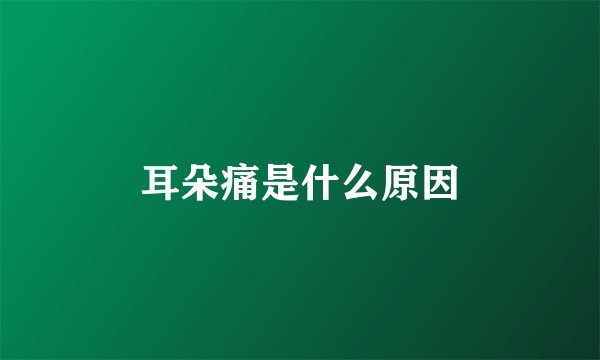 耳朵痛是什么原因