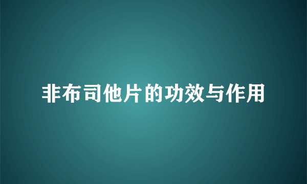 非布司他片的功效与作用