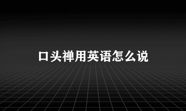 口头禅用英语怎么说
