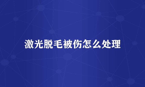 激光脱毛被伤怎么处理