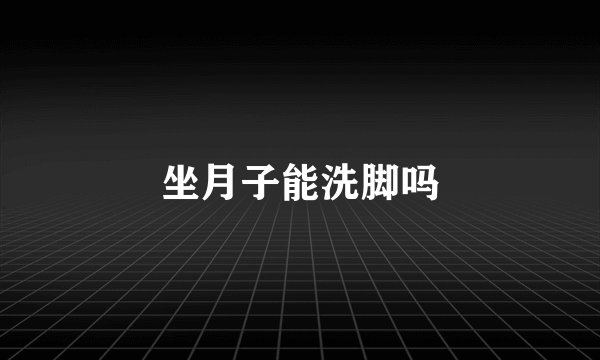 坐月子能洗脚吗