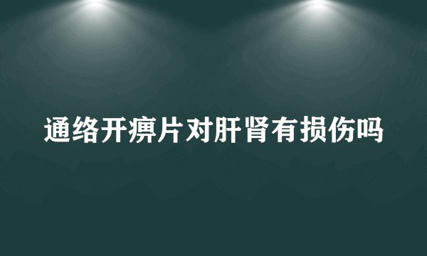 通络开痹片对肝肾有损伤吗