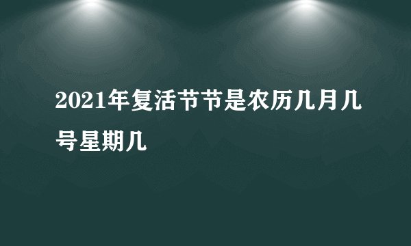2021年复活节节是农历几月几号星期几