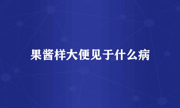 果酱样大便见于什么病