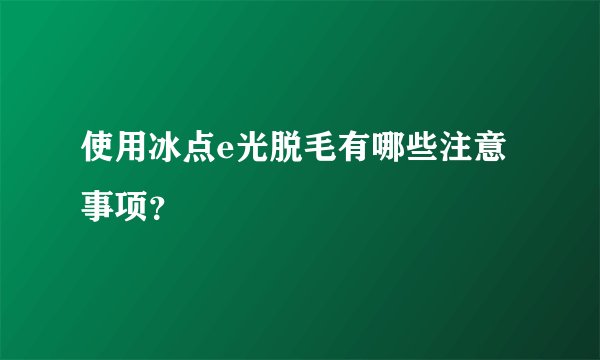 使用冰点e光脱毛有哪些注意事项？