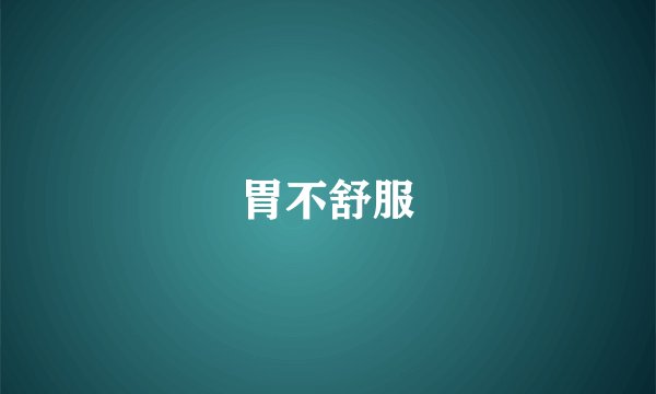 胃不舒服