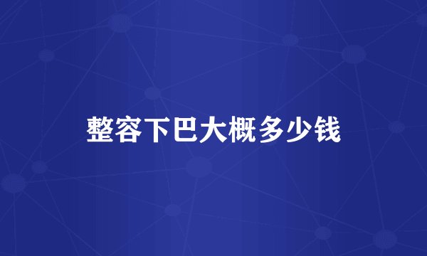 整容下巴大概多少钱