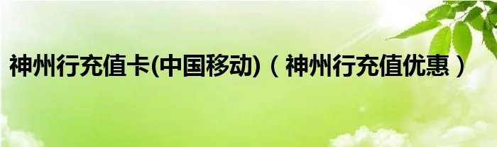 神州行充值卡(中国移动)（神州行充值优惠）