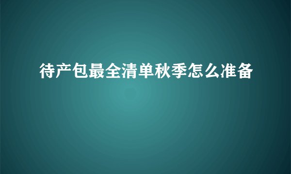 待产包最全清单秋季怎么准备