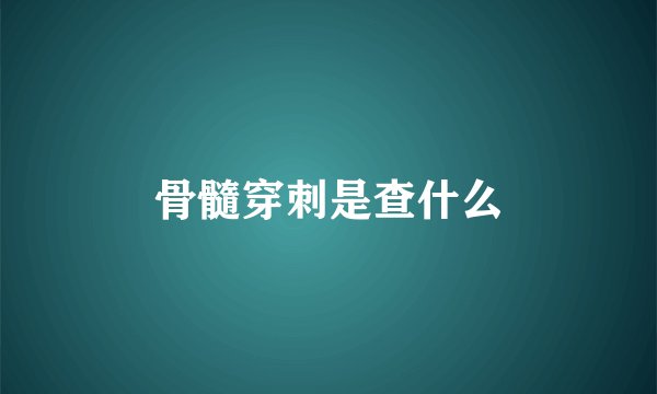 骨髓穿刺是查什么