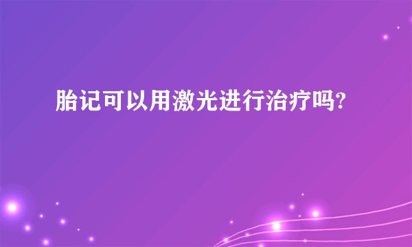 胎记可以用激光进行治疗吗?