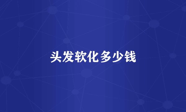 头发软化多少钱