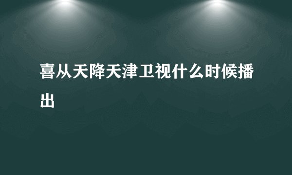 喜从天降天津卫视什么时候播出
