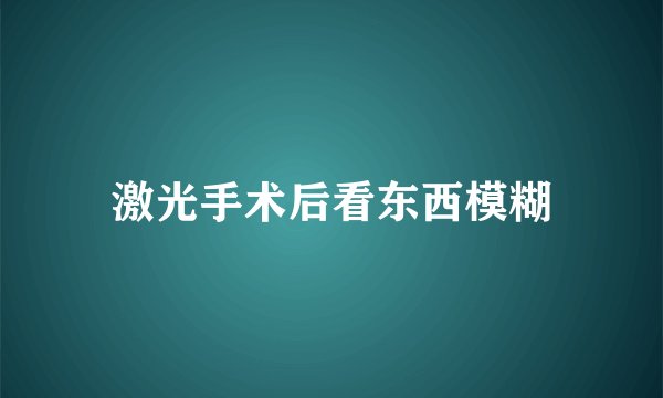 激光手术后看东西模糊