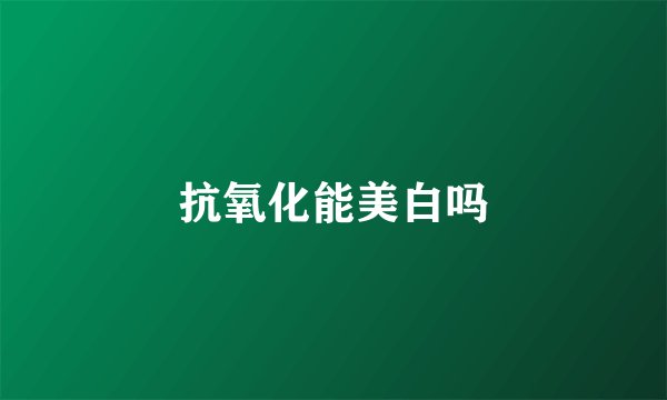 抗氧化能美白吗