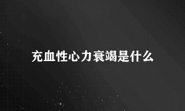 充血性心力衰竭是什么