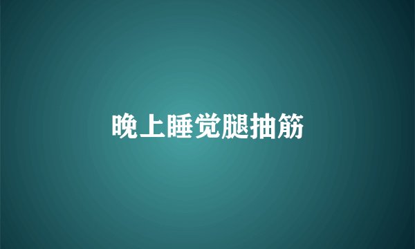 晚上睡觉腿抽筋