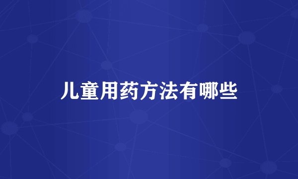 儿童用药方法有哪些