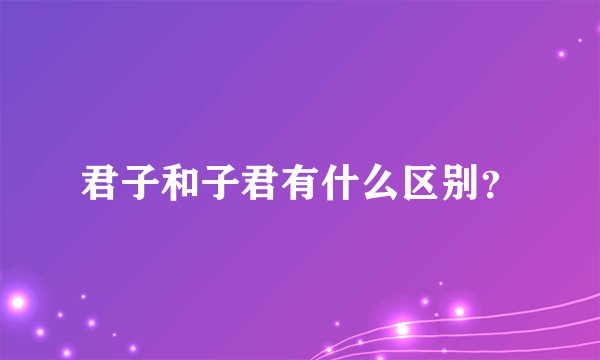 君子和子君有什么区别?
