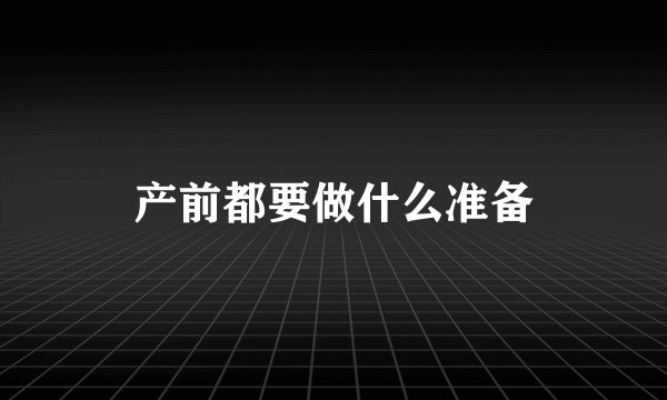 产前都要做什么准备