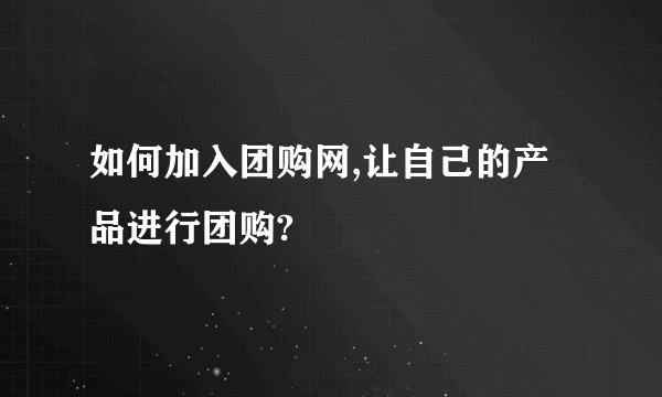 如何加入团购网,让自己的产品进行团购?