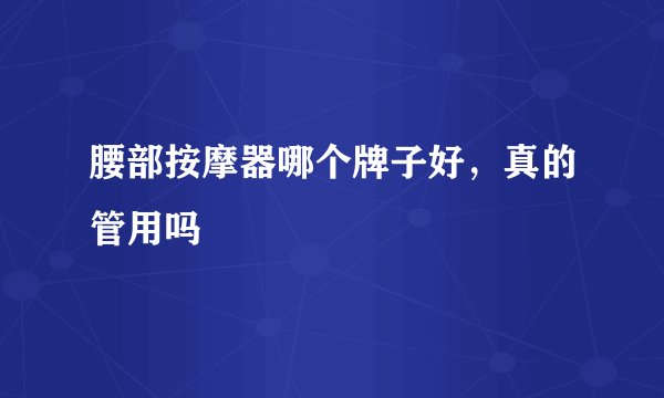 腰部按摩器哪个牌子好，真的管用吗