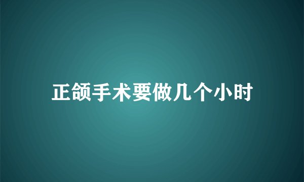 正颌手术要做几个小时