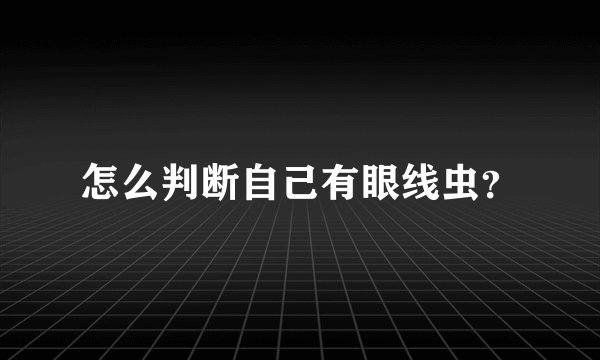 怎么判断自己有眼线虫？