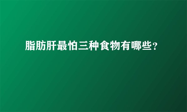 脂肪肝最怕三种食物有哪些？
