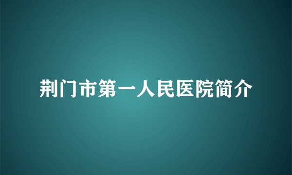 荆门市第一人民医院简介