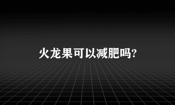 火龙果可以减肥吗?