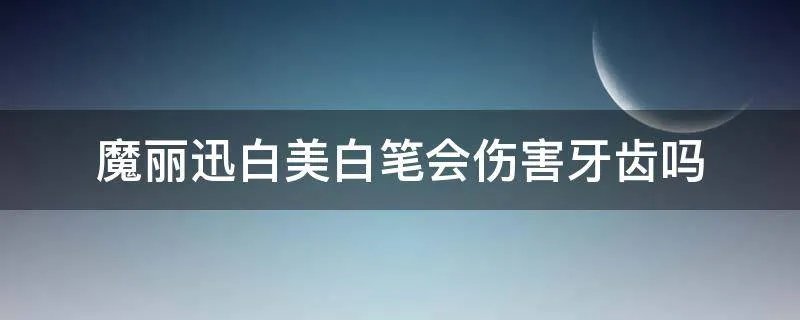 魔丽迅白美白笔会伤害牙齿吗
