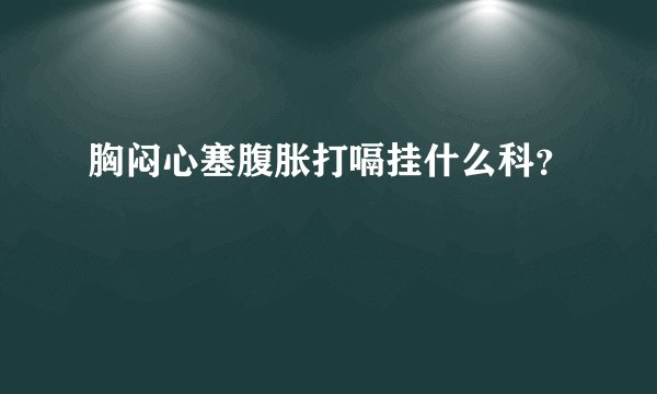 胸闷心塞腹胀打嗝挂什么科？