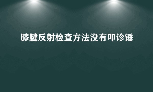 膝腱反射检查方法没有叩诊锤