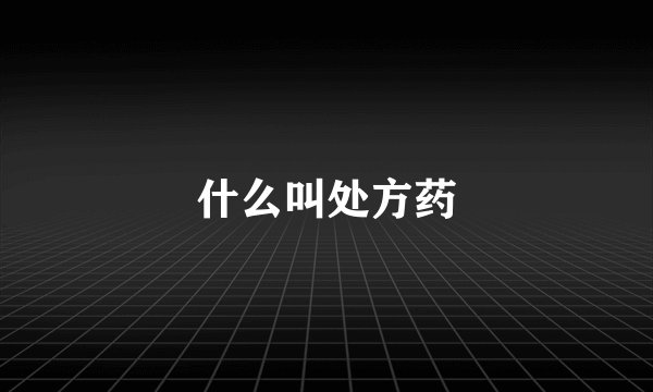 什么叫处方药
